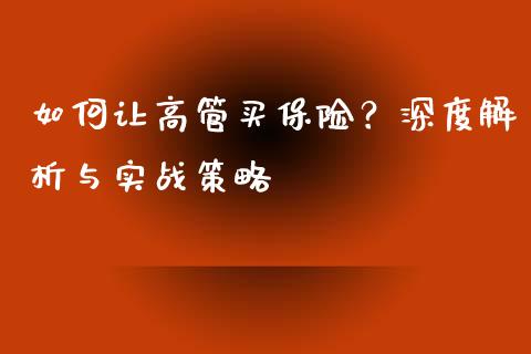 如何让高管买保险？深度解析与实战策略_https://m.letulww.com_股指期货交易时间_第1张