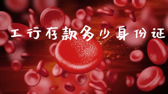 工行存款多少身份证_https://m.letulww.com_期货开户保证金_第1张
