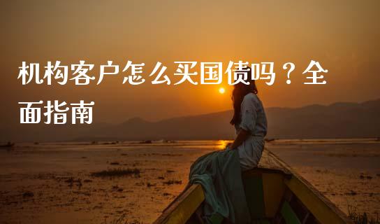 机构客户怎么买国债吗？全面指南_https://m.letulww.com_期货开户保证金_第1张