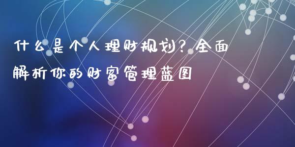 什么是个人理财规划?全面解析你的财富管理蓝图_股指期货交易时间_第1张_期货开户保证金_期货交易软件_股指期货交易时间_期货交易策略 什么是个人理财规划?全面解析你的财富管理蓝图_https://m.letulww.com_股指期货交易时间_第1张