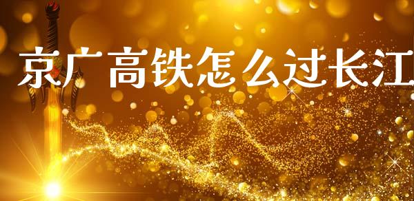 京广高铁怎么过长江_https://m.letulww.com_期货开户保证金_第1张