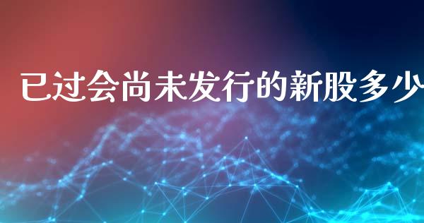已过会尚未发行的新股多少_https://m.letulww.com_期货交易软件_第1张