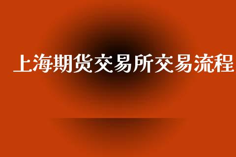 上海期货交易所交易流程_https://m.letulww.com_期货开户保证金_第1张