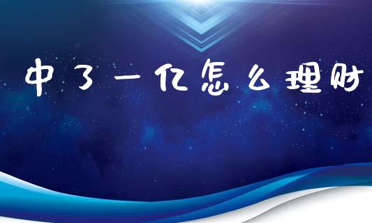 中了一亿怎么理财_https://m.letulww.com_期货交易软件_第1张