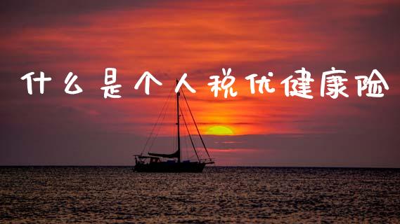什么是个人税优健康险_https://m.letulww.com_股指期货交易时间_第1张