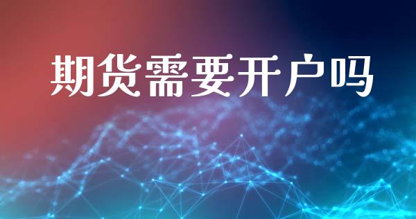 期货需要开户吗_https://m.letulww.com_期货交易策略_第1张