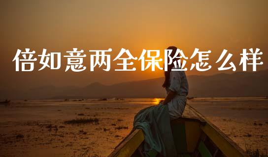 倍如意两全保险怎么样_https://m.letulww.com_期货交易软件_第1张