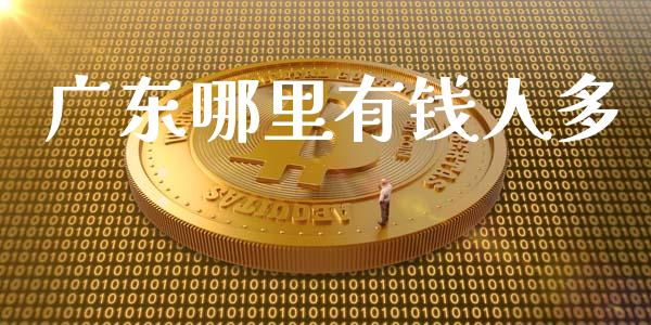 广东哪里有钱人多_https://m.letulww.com_股指期货交易时间_第1张