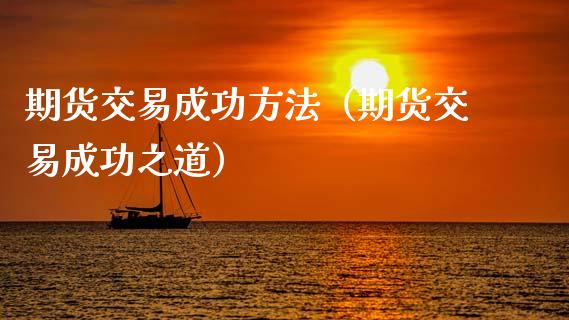 期货交易成功方法（期货交易成功之道）_https://m.letulww.com_期货开户保证金_第1张