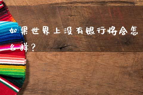 如果世界上没有银行将会怎么样？_https://m.letulww.com_股指期货交易时间_第1张
