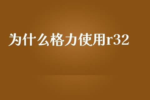 为什么格力使用r32_https://m.letulww.com_股指期货交易时间_第1张