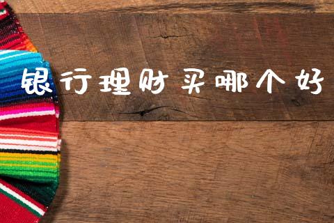 银行理财买哪个好_https://m.letulww.com_期货交易策略_第1张