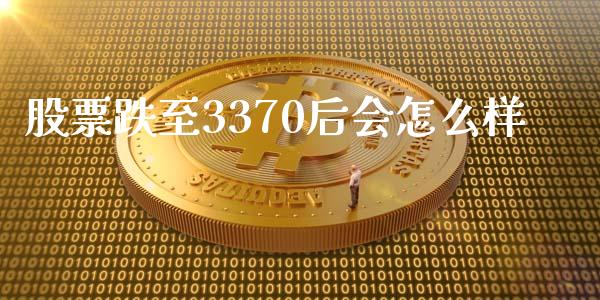 股票跌至3370后会怎么样_https://m.letulww.com_期货开户保证金_第1张