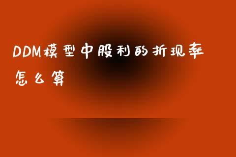DDM模型中股利的折现率怎么算_https://m.letulww.com_期货开户保证金_第1张