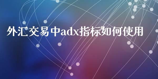 外汇交易中adx指标如何使用_https://m.letulww.com_期货交易软件_第1张
