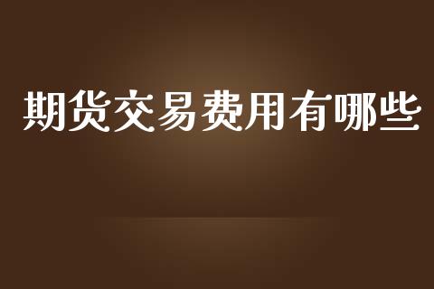 期货交易费用有哪些_https://m.letulww.com_期货开户保证金_第1张
