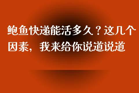 鲍鱼快递能活多久？这几个因素，我来给你说道说道_https://m.letulww.com_期货交易软件_第1张