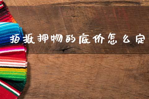 拍抵押物的底价怎么定_https://m.letulww.com_期货开户保证金_第1张