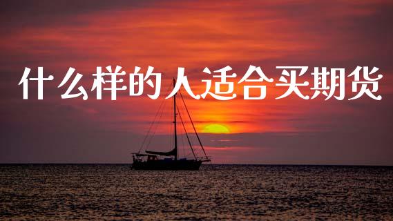 什么样的人适合买期货_https://m.letulww.com_期货交易软件_第1张