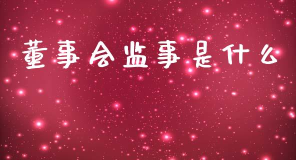 董事会监事是什么_https://m.letulww.com_期货开户保证金_第1张