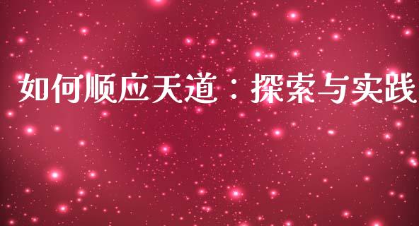 如何顺应天道：探索与实践_https://m.letulww.com_期货交易软件_第1张