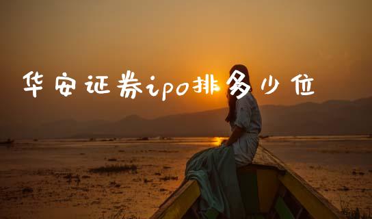 华安证券ipo排多少位_https://m.letulww.com_期货交易软件_第1张