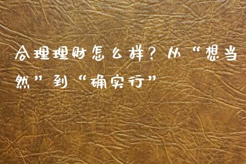 合理理财怎么样？从“想当然”到“确实行”_https://m.letulww.com_股指期货交易时间_第1张