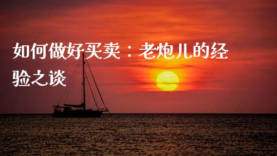 如何做好买卖：老炮儿的经验之谈_https://m.letulww.com_期货交易策略_第1张