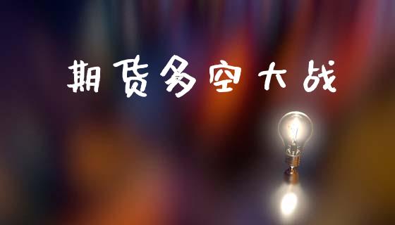 期货多空大战_https://m.letulww.com_股指期货交易时间_第1张