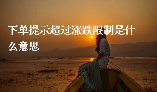 下单提示超过涨跌限制是什么意思_https://m.letulww.com_期货开户保证金_第1张