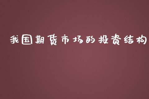 我国期货市场的投资结构_https://m.letulww.com_期货交易策略_第1张