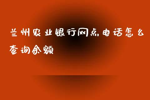 兰州农业银行网点电话怎么查询余额_https://m.letulww.com_期货交易策略_第1张