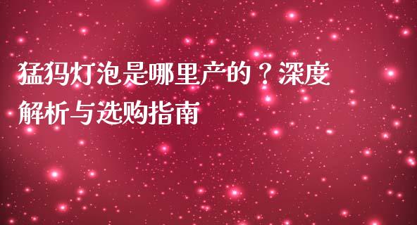 猛犸灯泡是哪里产的？深度解析与选购指南_https://m.letulww.com_期货交易软件_第1张
