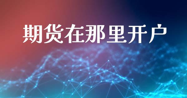 期货在那里开户_https://m.letulww.com_股指期货交易时间_第1张