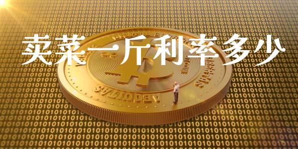 卖菜一斤利率多少_https://m.letulww.com_期货交易软件_第1张