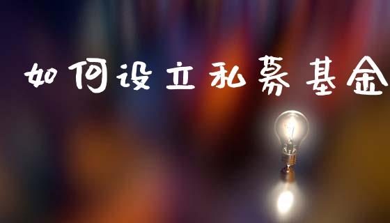 如何设立私募基金_https://m.letulww.com_期货开户保证金_第1张