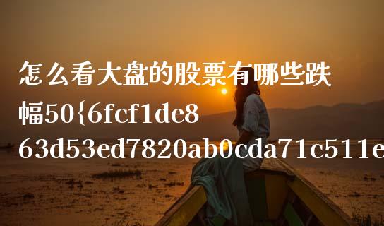 怎么看大盘的股票有哪些跌幅50%_https://m.letulww.com_期货交易策略_第1张