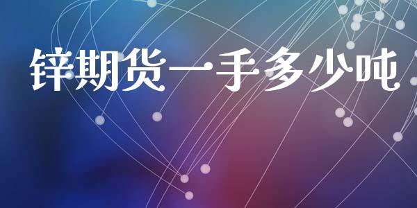 锌期货一手多少吨_https://m.letulww.com_期货开户保证金_第1张