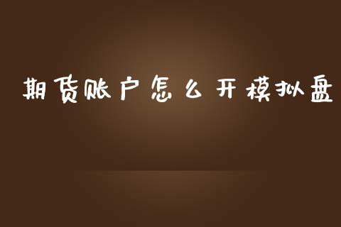 期货账户怎么开模拟盘_https://m.letulww.com_期货交易策略_第1张