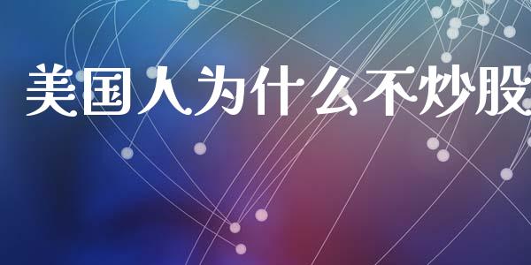美国人为什么不炒股_https://m.letulww.com_期货开户保证金_第1张