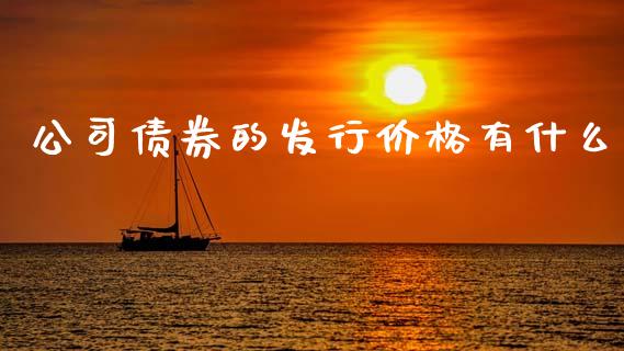 公司债券的发行价格有什么_https://m.letulww.com_期货开户保证金_第1张