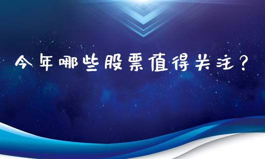 今年哪些股票值得关注？_https://m.letulww.com_股指期货交易时间_第1张