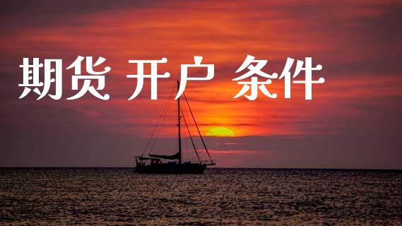 期货 开户 条件_https://m.letulww.com_期货交易策略_第1张