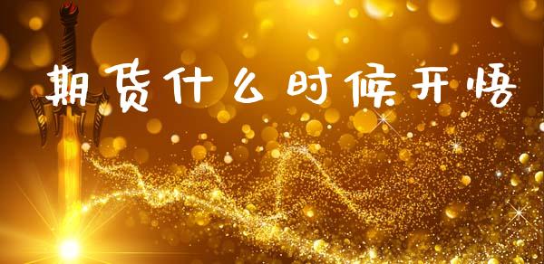 期货什么时候开悟_https://m.letulww.com_期货交易策略_第1张