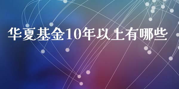 华夏基金10年以上有哪些_https://m.letulww.com_期货开户保证金_第1张