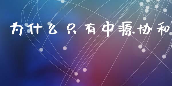 为什么只有中源协和_https://m.letulww.com_期货开户保证金_第1张