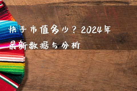 快手市值多少？2024年最新数据与分析_https://m.letulww.com_股指期货交易时间_第1张