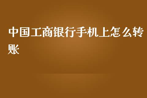 中国工商银行手机上怎么转账_https://m.letulww.com_期货交易软件_第1张