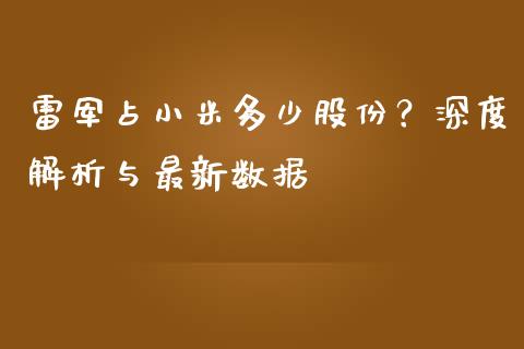 雷军占小米多少股份？深度解析与最新数据_https://m.letulww.com_期货交易软件_第1张