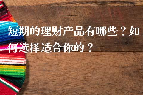 短期的理财产品有哪些？如何选择适合你的？_https://m.letulww.com_期货交易策略_第1张